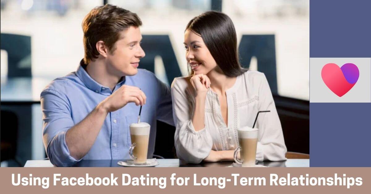 Using FB Dating for Long-Term Relationships
