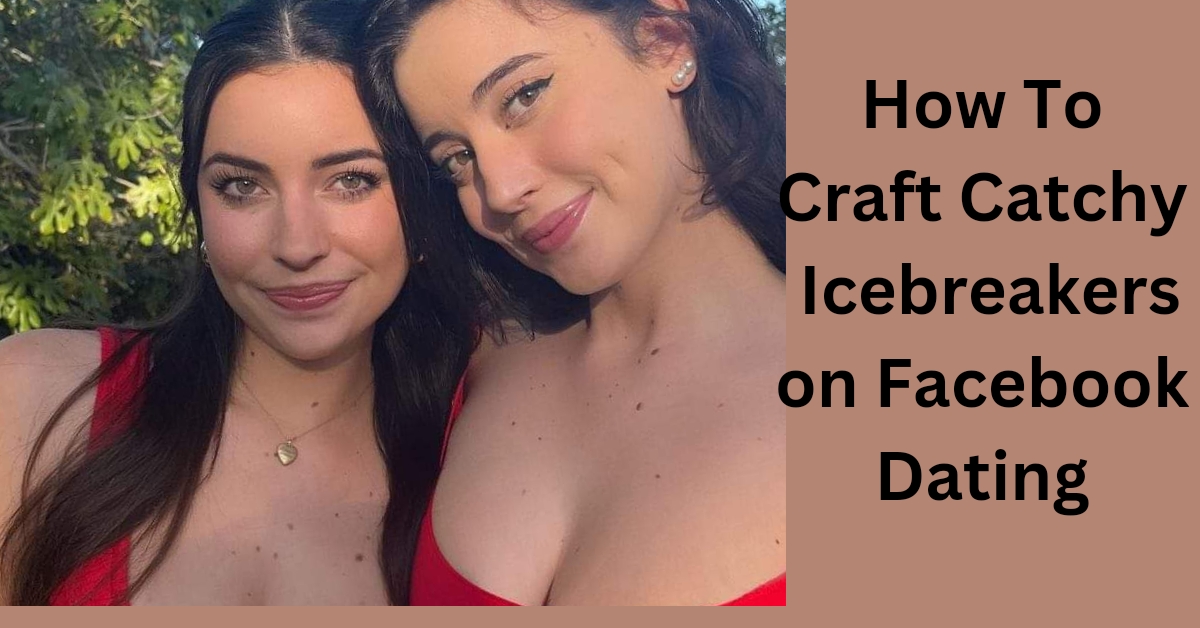 Facebook Dating: How To Craft Catchy Icebreakers on Facebook Dating